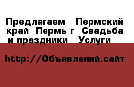 Предлагаем - Пермский край, Пермь г. Свадьба и праздники » Услуги   